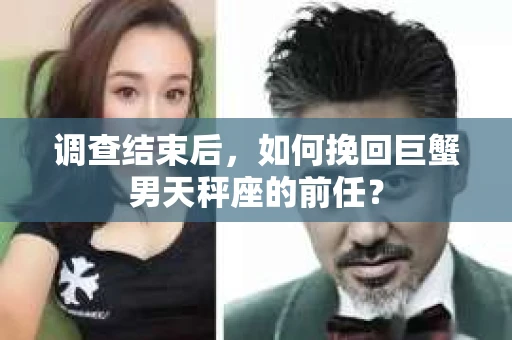 调查结束后，如何挽回巨蟹男天秤座的前任？