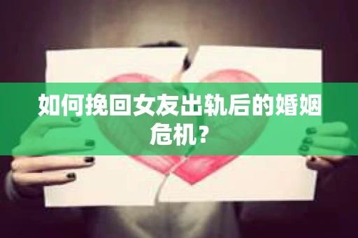 如何挽回女友出轨后的婚姻危机? 如何挽回女友出轨后的婚姻危机?