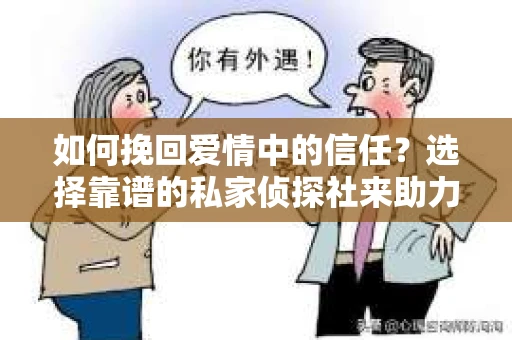 如何挽回爱情中的信任？选择靠谱的私家侦探社来助力