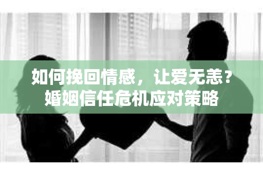 如何挽回情感,让爱无恙?婚姻信任危机应对策略 如何挽回情感,让爱无恙?婚姻信任危机应对策略