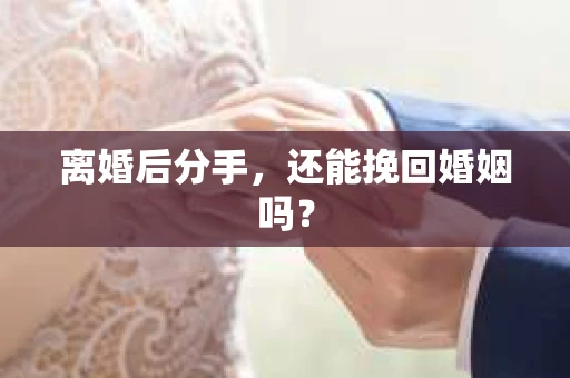 离婚后分手,还能挽回婚姻吗? 离婚后分手,还能挽回婚姻吗?
