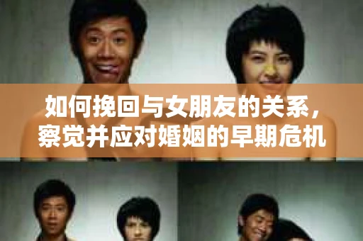 如何挽回与女朋友的关系，察觉并应对婚姻的早期危机信号