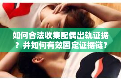 如何合法收集配偶出轨证据?并如何有效固定证据链? 如何合法收集配偶出轨证据?并如何有效固定证据链?