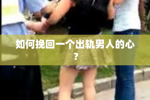 如何挽回一个出轨男人的心？