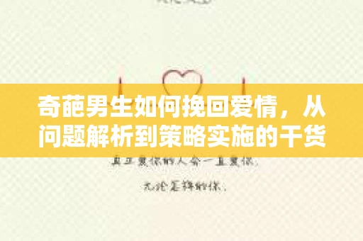 奇葩男生如何挽回爱情,从问题解析到策略实施的干货指南 奇葩男生如何挽回爱情,从问题解析到策略实施的干货指南