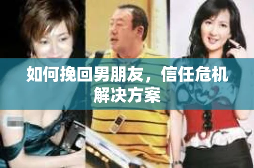 如何挽回男朋友，信任危机解决方案