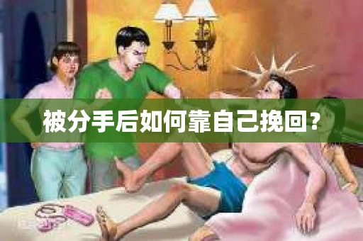 被分手后如何靠自己挽回? 被分手后如何靠自己挽回?