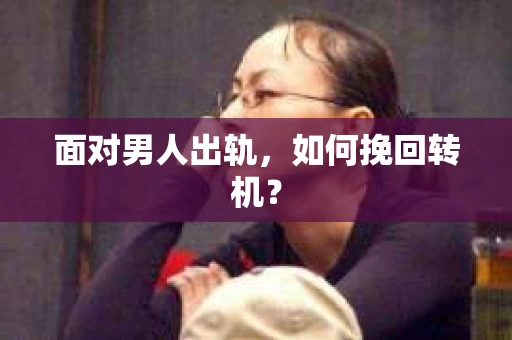 面对男人出轨，如何挽回转机？