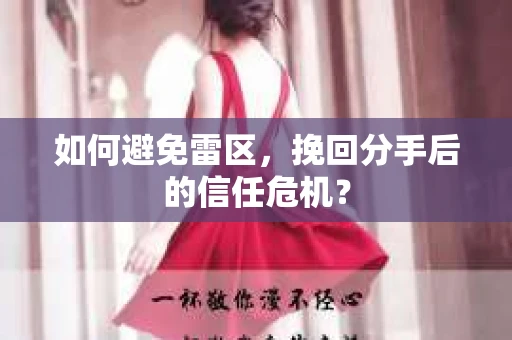 如何避免雷区，挽回分手后的信任危机？