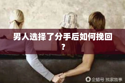男人选择了分手后如何挽回？