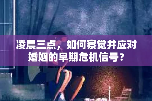 凌晨三点，如何察觉并应对婚姻的早期危机信号？