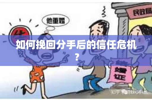 如何挽回分手后的信任危机？