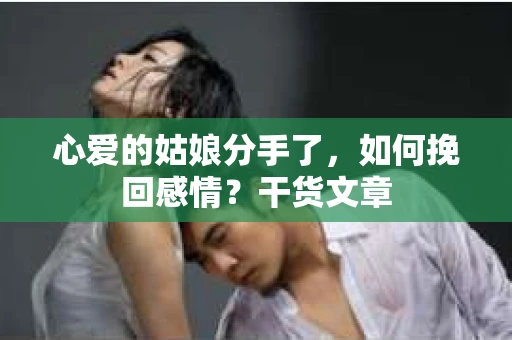 心爱的姑娘分手了，如何挽回感情？干货文章