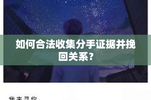 如何合法收集分手证据并挽回关系？