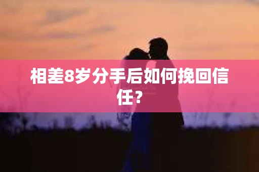 相差8岁分手后如何挽回信任？