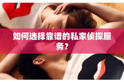 如何选择靠谱的私家侦探服务? 如何选择靠谱的私家侦探服务?