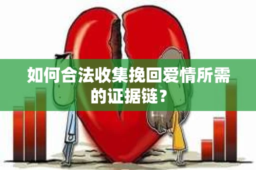 如何合法收集挽回爱情所需的证据链？