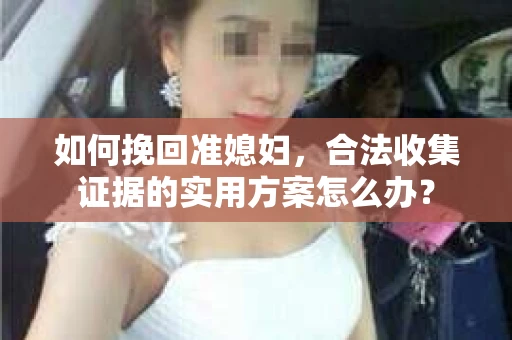 如何挽回准媳妇，合法收集证据的实用方案怎么办？