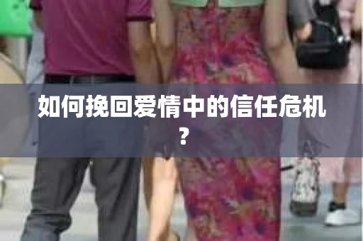 如何挽回爱情中的信任危机？