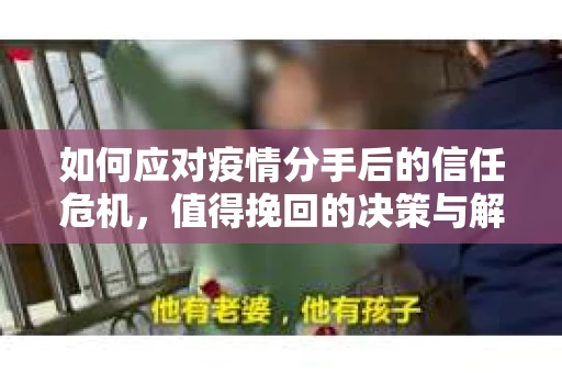 如何应对疫情分手后的信任危机,值得挽回的决策与解决方案 如何应对疫情分手后的信任危机,值得挽回的决策与解决方案