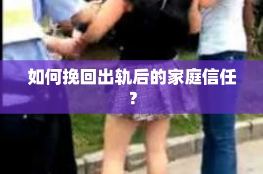如何挽回出轨后的家庭信任？