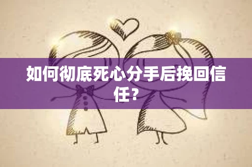 如何彻底死心分手后挽回信任？