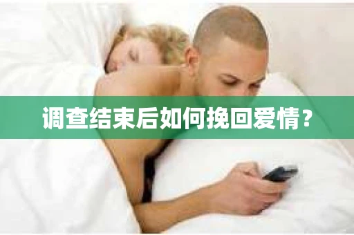 调查结束后如何挽回爱情? 调查结束后如何挽回爱情?