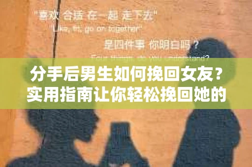 分手后男生如何挽回女友？实用指南让你轻松挽回她的心