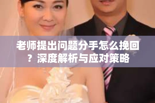 老师提出问题分手怎么挽回?深度解析与应对策略 老师提出问题分手怎么挽回?深度解析与应对策略