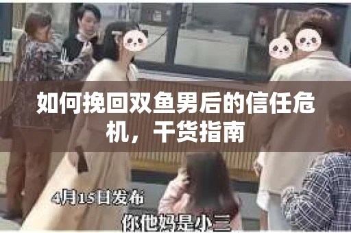 如何挽回双鱼男后的信任危机,干货指南 如何挽回双鱼男后的信任危机,干货指南