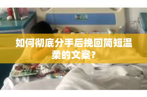 如何彻底分手后挽回简短温柔的文案？