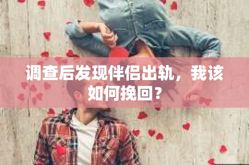 调查后发现伴侣出轨，我该如何挽回？