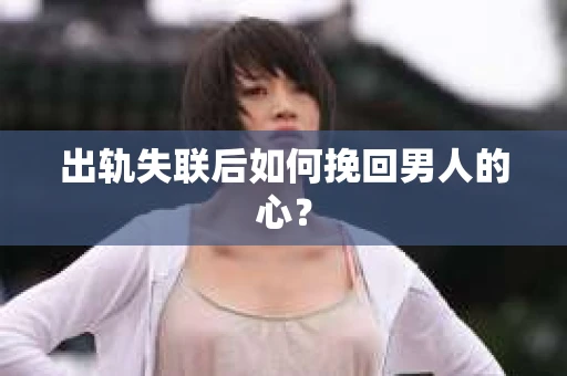 出轨失联后如何挽回男人的心？