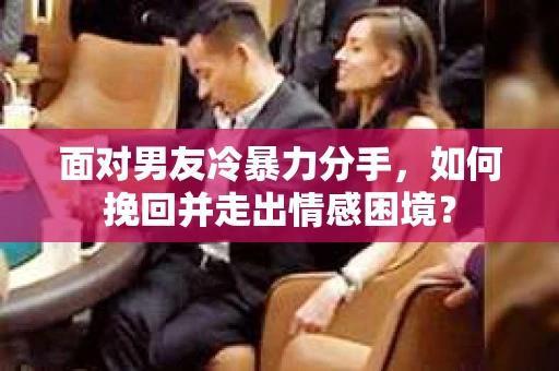 面对男友冷暴力分手，如何挽回并走出情感困境？