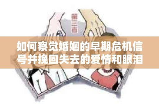 如何察觉婚姻的早期危机信号并挽回失去的爱情和眼泪? 如何察觉婚姻的早期危机信号并挽回失去的爱情和眼泪?