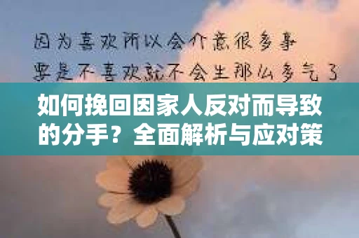 如何挽回因家人反对而导致的分手？全面解析与应对策略