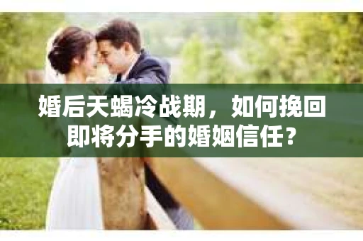 婚后天蝎冷战期,如何挽回即将分手的婚姻信任? 婚后天蝎冷战期,如何挽回即将分手的婚姻信任?