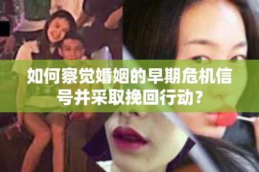 如何察觉婚姻的早期危机信号并采取挽回行动? 如何察觉婚姻的早期危机信号并采取挽回行动?