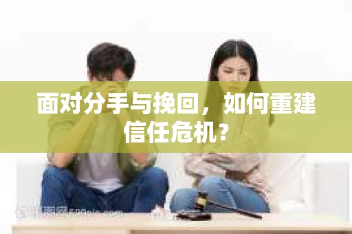 面对分手与挽回，如何重建信任危机？
