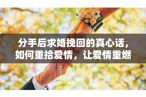 分手后求婚挽回的真心话，如何重拾爱情，让爱情重燃？