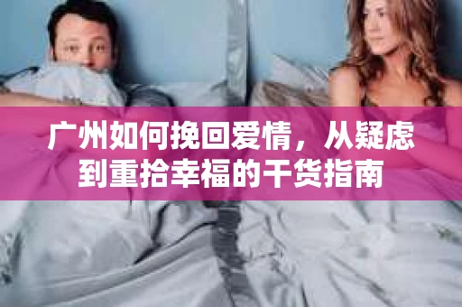广州如何挽回爱情，从疑虑到重拾幸福的干货指南