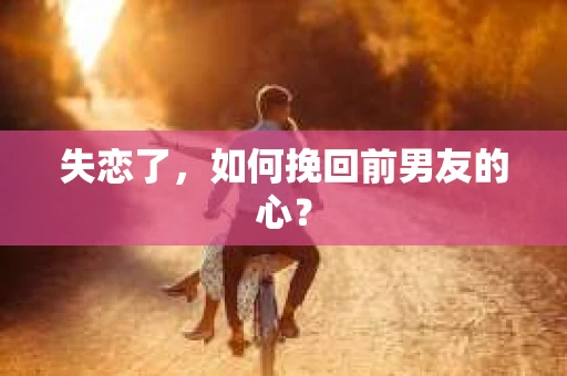 失恋了，如何挽回前男友的心？