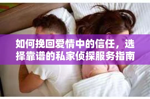 如何挽回爱情中的信任，选择靠谱的私家侦探服务指南