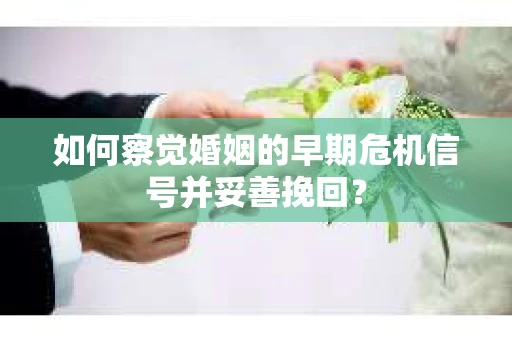 如何察觉婚姻的早期危机信号并妥善挽回? 如何察觉婚姻的早期危机信号并妥善挽回?
