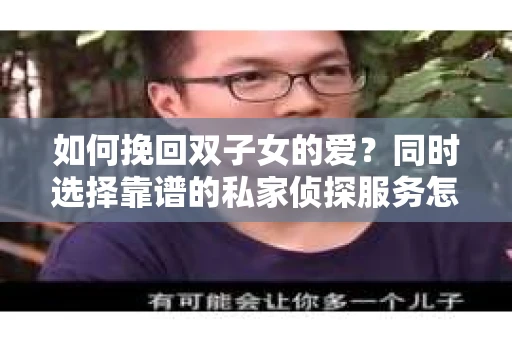 如何挽回双子女的爱？同时选择靠谱的私家侦探服务怎么办？