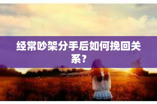 经常吵架分手后如何挽回关系？