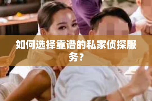 如何选择靠谱的私家侦探服务？
