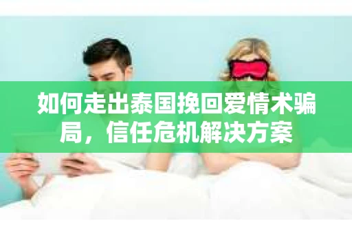 如何走出泰国挽回爱情术骗局，信任危机解决方案