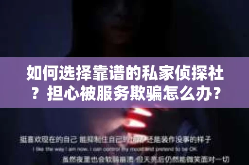 如何选择靠谱的私家侦探社？担心被服务欺骗怎么办？