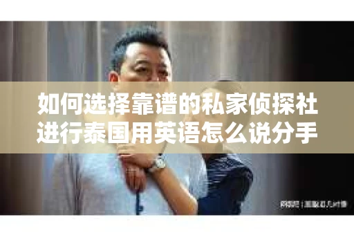 如何选择靠谱的私家侦探社进行泰国用英语怎么说分手挽回服务？